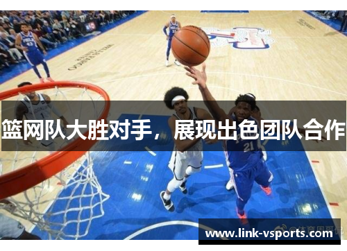 篮网队大胜对手，展现出色团队合作