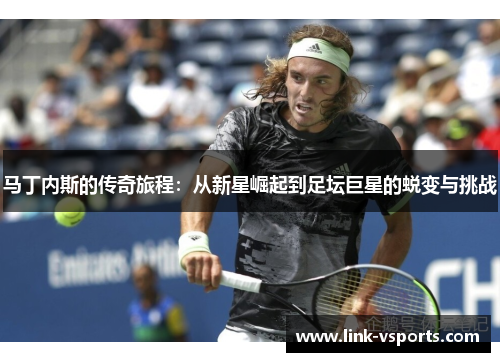 马丁内斯的传奇旅程:从新星崛起到足坛巨星的蜕变与挑战