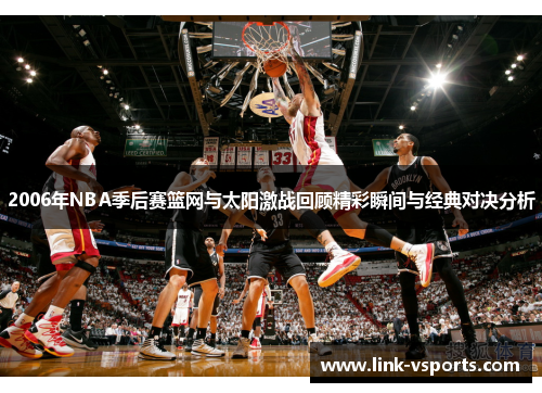 2006年NBA季后赛篮网与太阳激战回顾精彩瞬间与经典对决分析