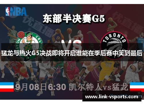 猛龙与热火G5决战即将开启谁能在季后赛中笑到最后